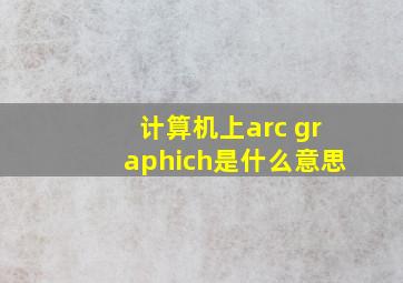 计算机上arc graphich是什么意思